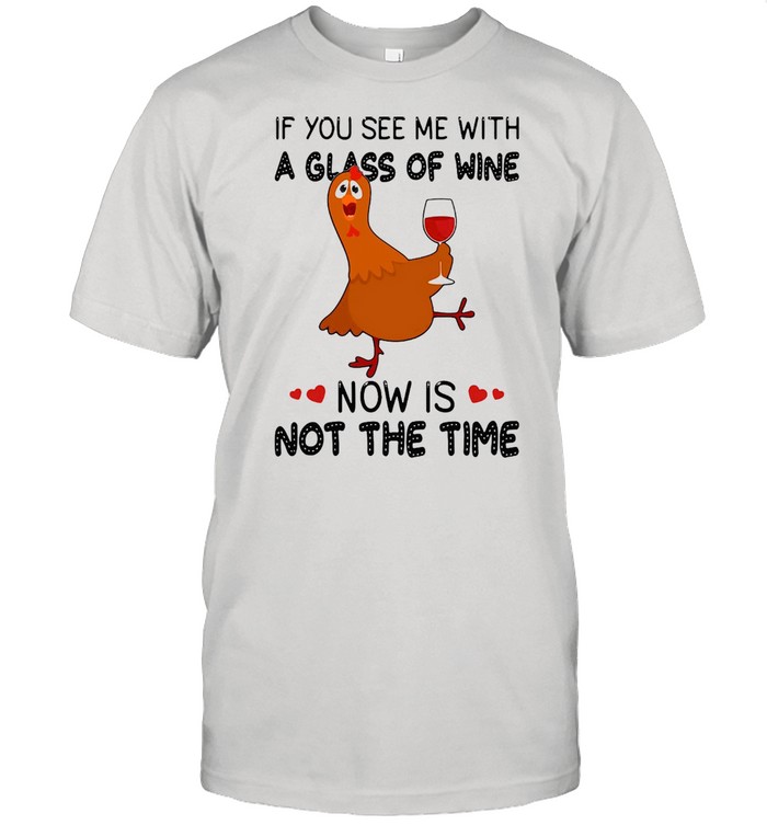 If You See Me With A Glass Of Wine Chicken Now Is Not A Time Chicken Lovers T-shirt Classic Men's T-shirt