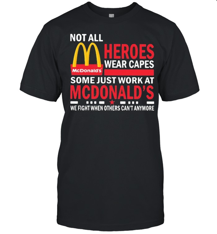 Not All Heroes Wear Capes Some Just Work At Mcdonalds We Fight When Others Cant Anymore Shirt