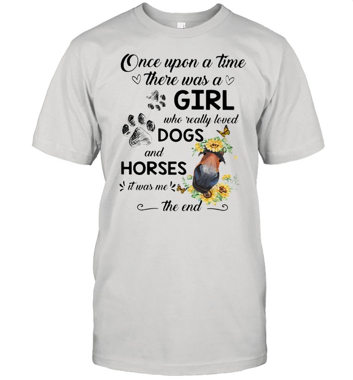 ONce Upon A Time There Was A Girl Who Really Loved Dogs And Horses It Was Me The End Shirt