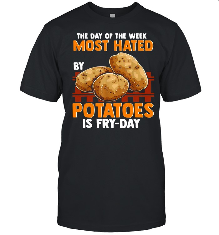 The Day Of The Week Most Hated Potatoes Is Fry-Day For Food Jokes Fry Day T-shirt