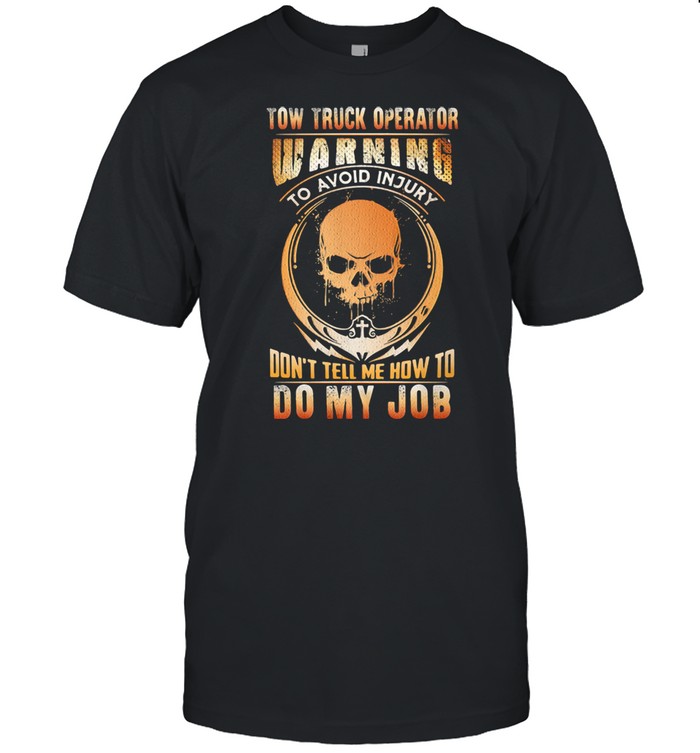Tow Truck Operator Warning To Avoid Injury Don't Tell Me How To Do My Job Skull Shirt