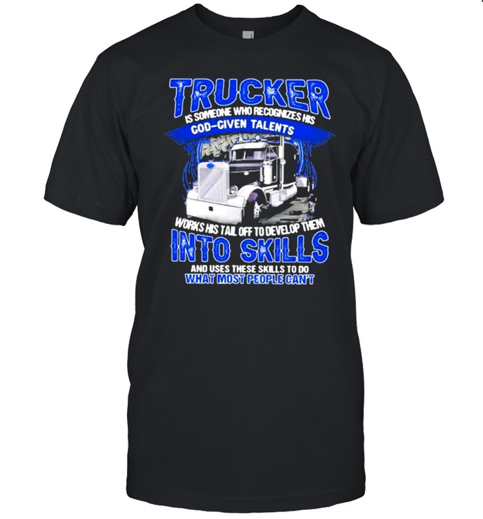 Trucker Is Someone Who recognizes His God Given Talents And Use These Skills To Do What Most People Can’t  Classic Men's T-shirt