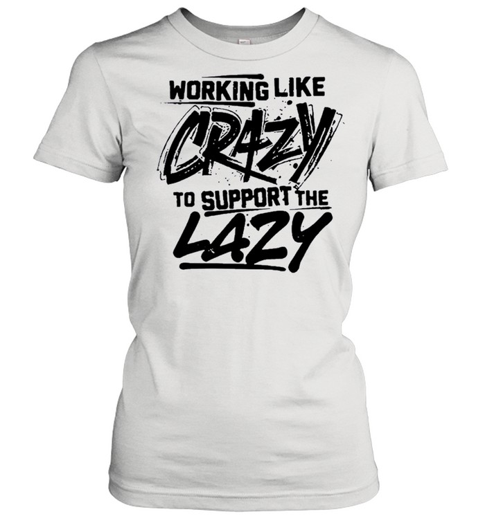Working like crazy to support the lazy shirt Classic Women's T-shirt