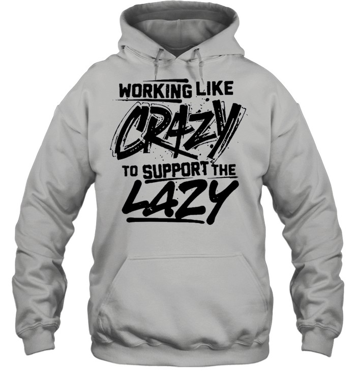 Working like crazy to support the lazy shirt Unisex Hoodie