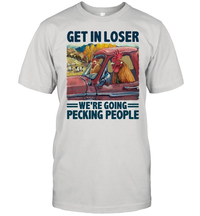 Chicken Get In Loser We’re Going Pecking People T-shirt