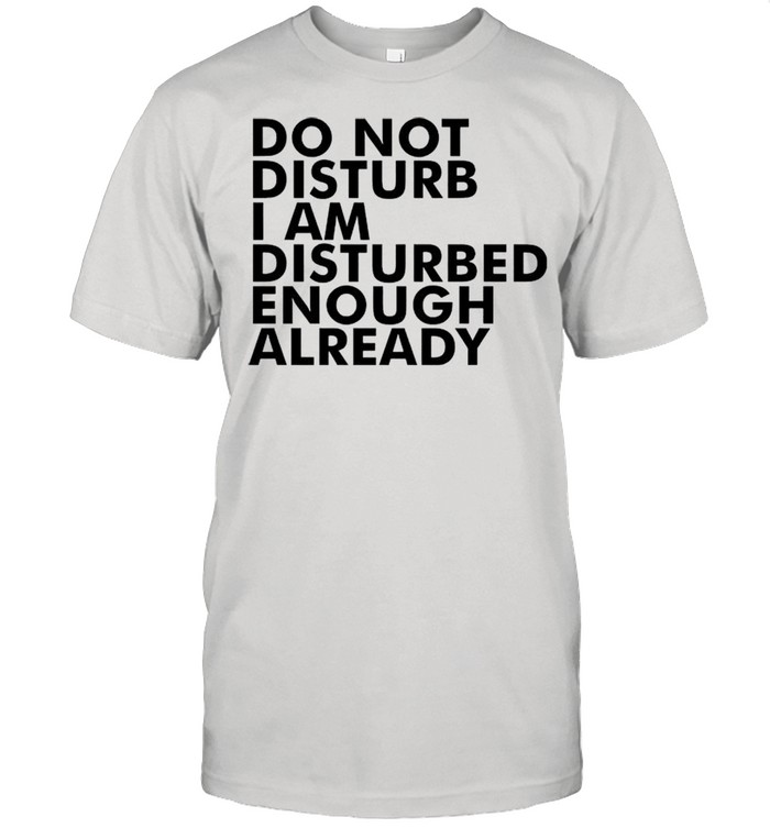 Do not disturb this mother I am disturbed enough already shirt