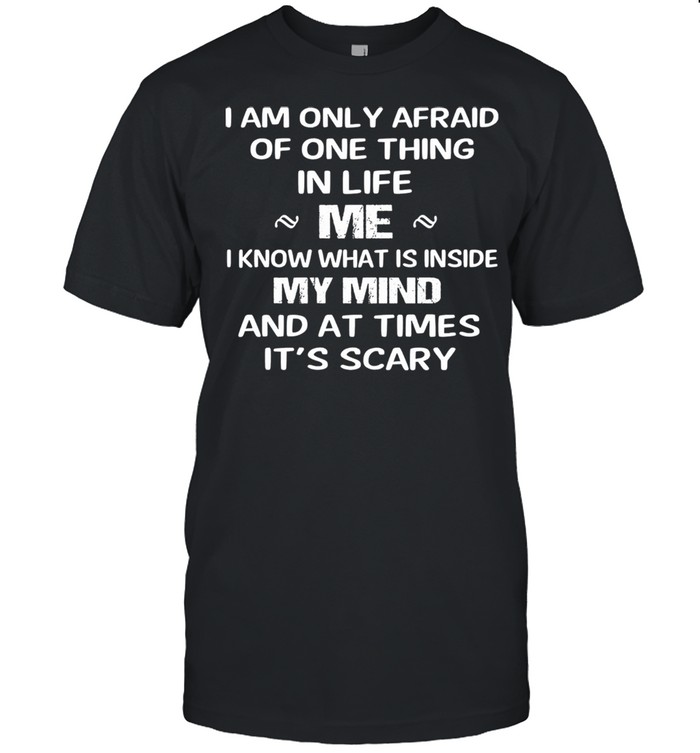 I am only afraid of one thing mer I know what Is inside my mind and at times its scary shirt Classic Men's T-shirt