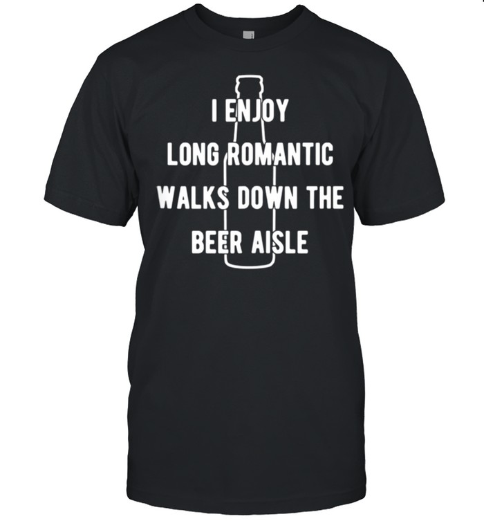 I enjoy long romantic walks down the beer aisle shirt