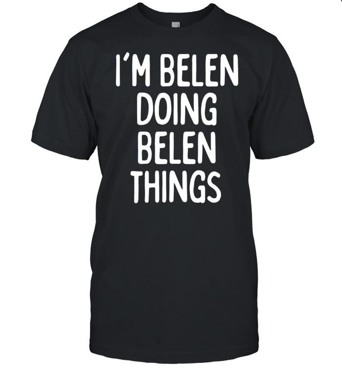I’m Belen Doing Belen Things, First Name shirt