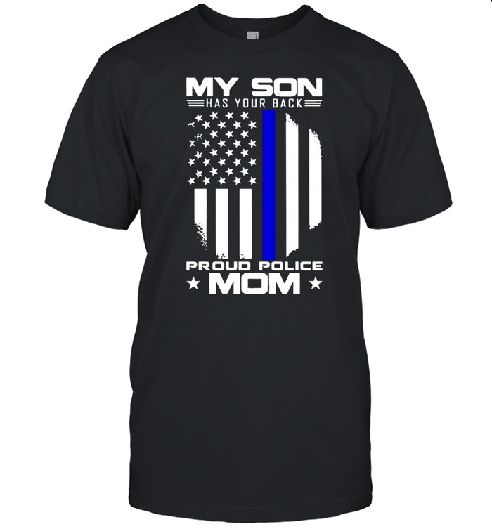 My Son Has Your Back Proud Police Mom American Flag shirt