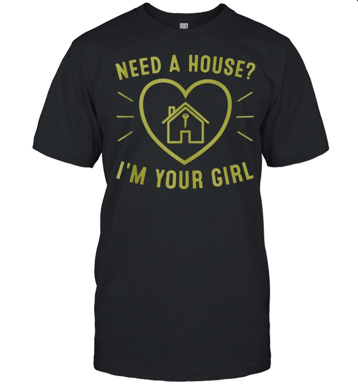 Nees a house Im your girl shirt