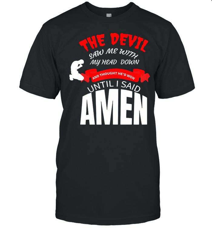 The devil saw me with my head down and thought hed won until I say amen shirt Classic Men's T-shirt
