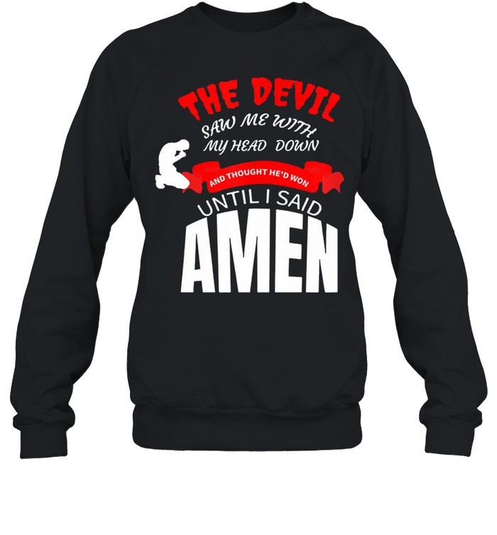 The devil saw me with my head down and thought hed won until I say amen shirt Unisex Sweatshirt