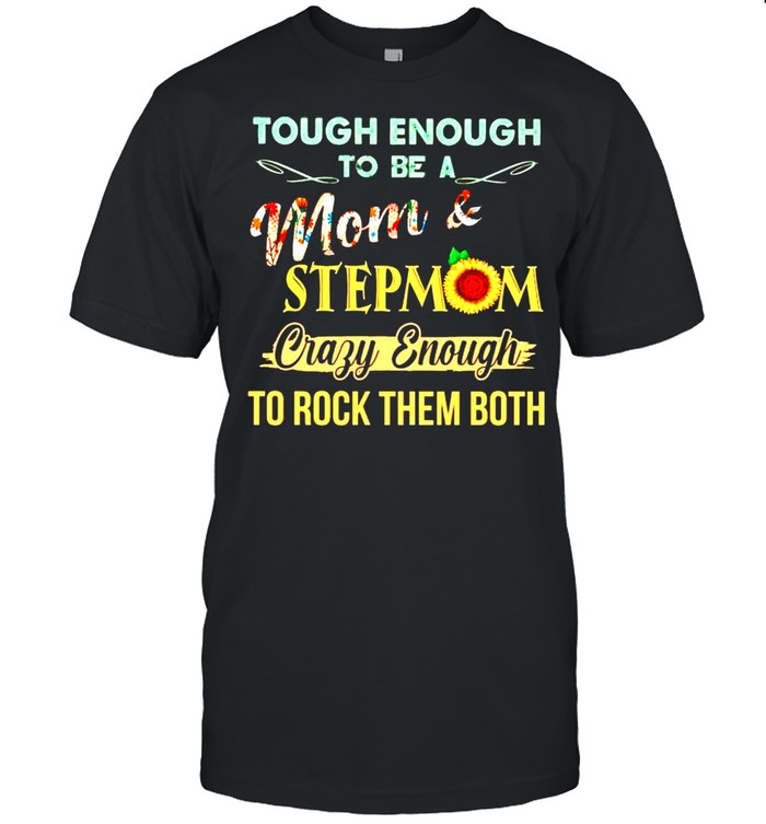 Tough enough to be a Mom and stepmom crazy enough to rock them both shirt