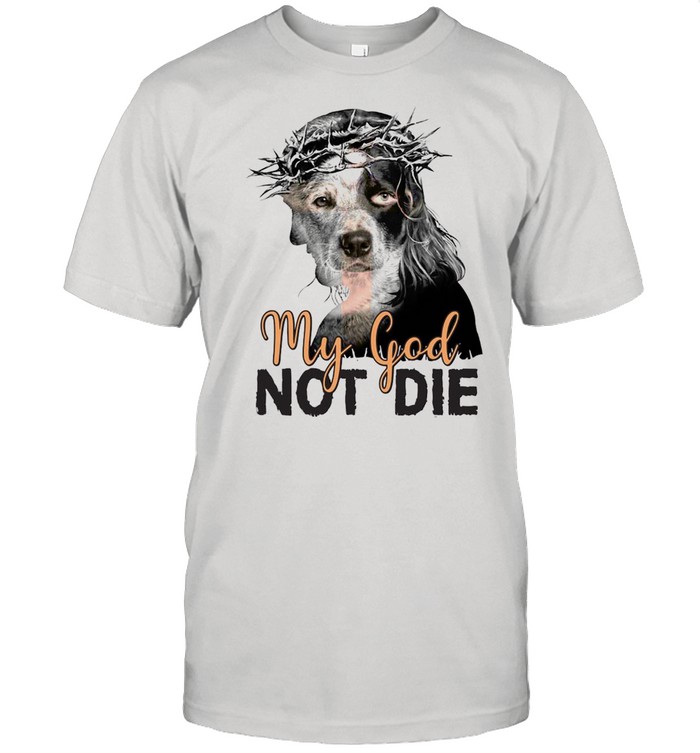 Heeler My God Not Die T-shirt