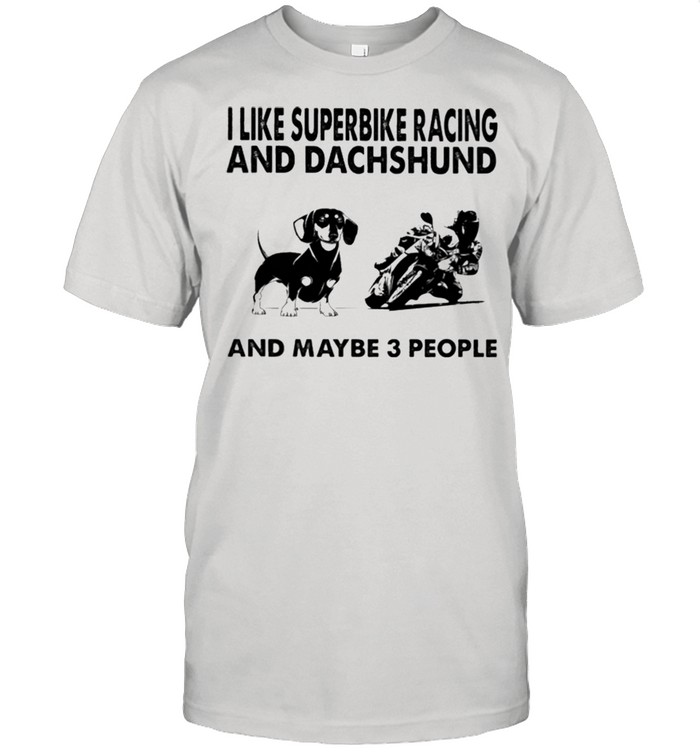 I like superbike racing and Dachshund and maybe 3 people shirt