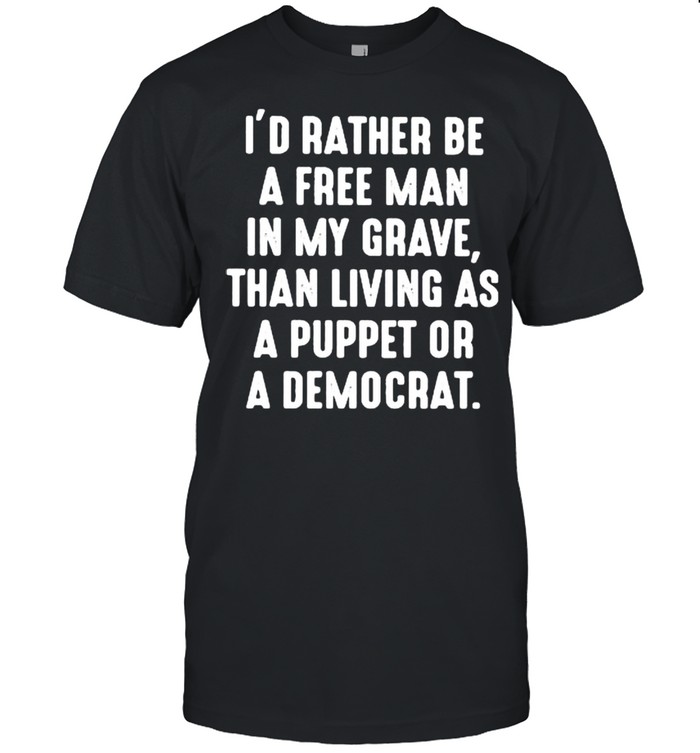 I’d Rather Be A Free Man In My Grave Than Living As A Puppet Or A Democrat  Classic Men's T-shirt