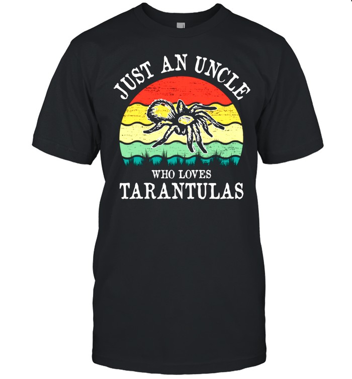 Just An Uncle Who Loves Tarantulas shirt