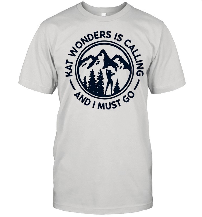 Kat wonders is calling and I must go shirt