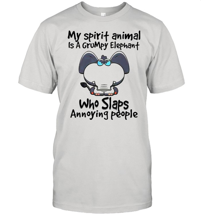 My Spirit Animal Is A Grumpy Elephant Who Slaps Annoying People shirt