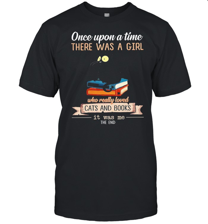 Once upon a time there was a girl who really loved cat and books it was me the end shirt