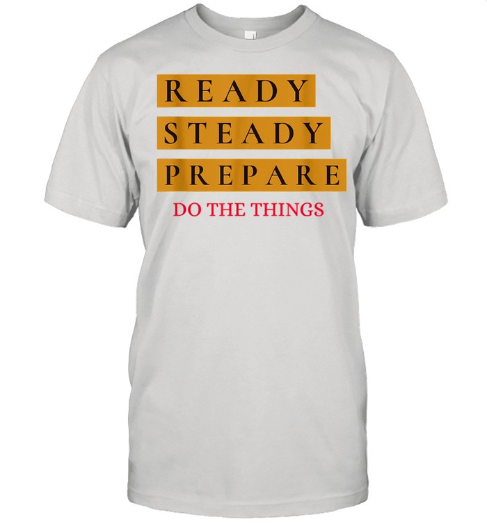 Ready Steady Prepare Do The Things Shirt