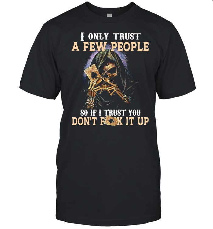 Skeleton I only trust a few people so if I trust you dont fuck it up shirt