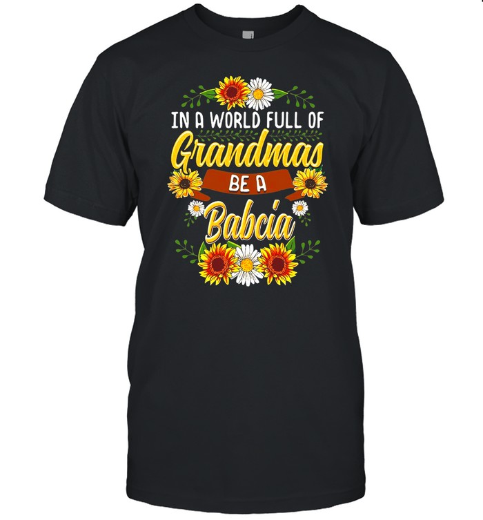 Sunflower In A World Full Of Grandmas Be A Babcia T-shirt