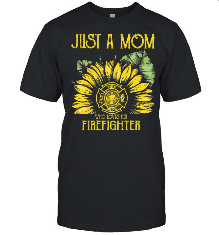 Sunflower just a mom fire dept who loves her firefighter shirt
