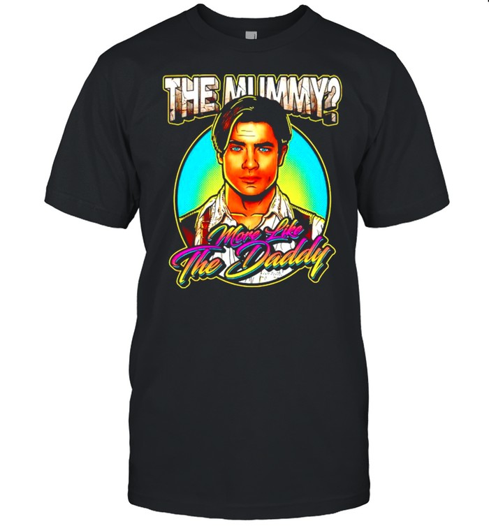 The Mummy more like the Daddy shirt