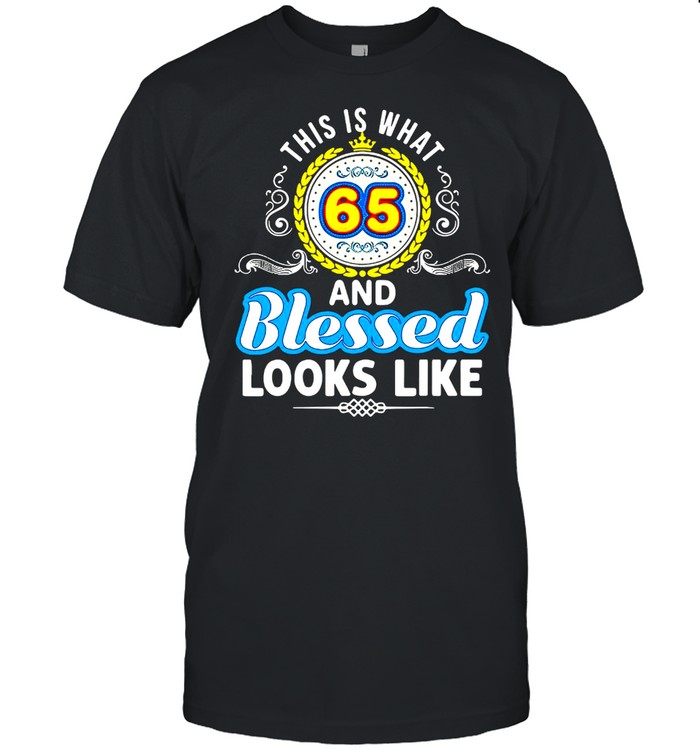 This Is What 65 And Blessed Looks Like Happy Birthday T-shirt