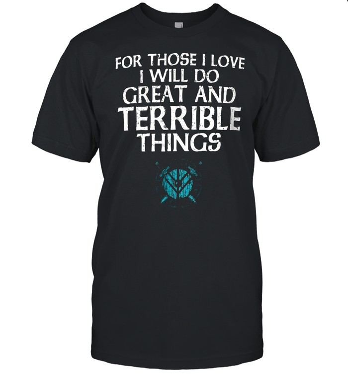 For Those I Love I will Do Great And Terrible Things Shirt