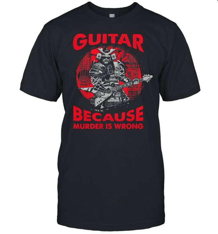 Guitar because murder is wrong shirt