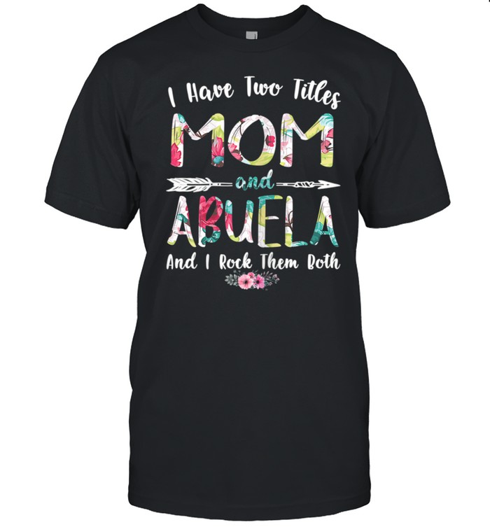 I Have Two Titles Mom And Abuela Mother’s Day shirt