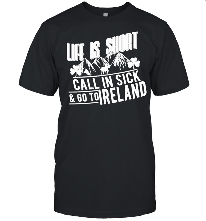 Life is short call in sick and go to Ireland shirt