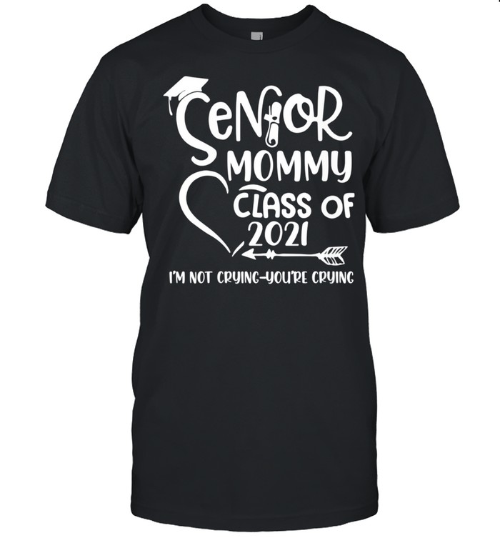 Senior Mommy Class Of 2021 I'm Not Crying You're Crying shirt