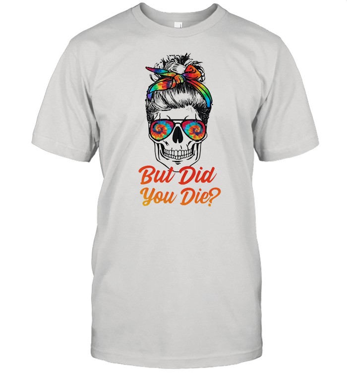 Skull but did you die shirt