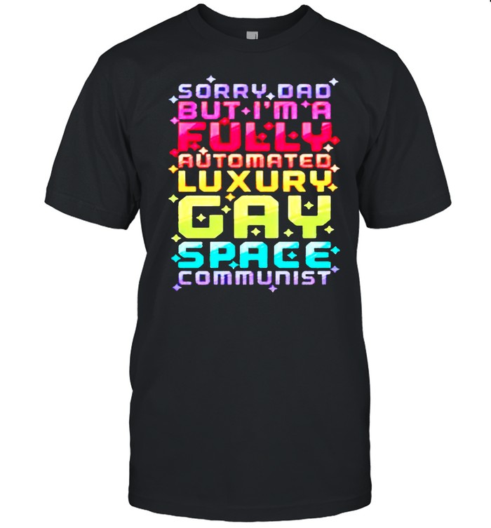 Sorry Dad but Im a fully automated luxury gay space communist shirt Classic Men's T-shirt