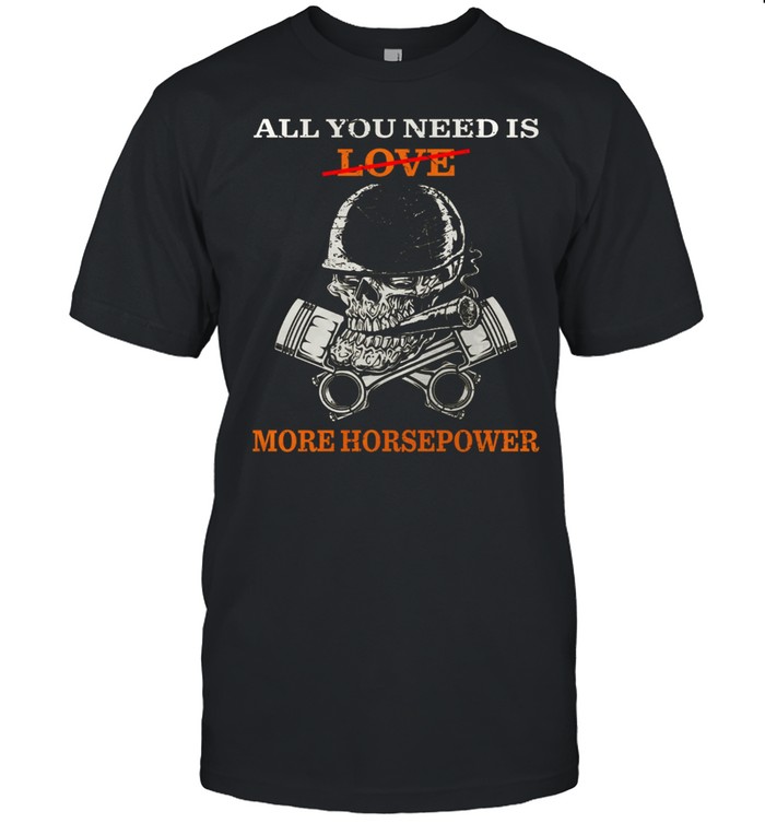 All You Need Is Love More Horsepower shirt