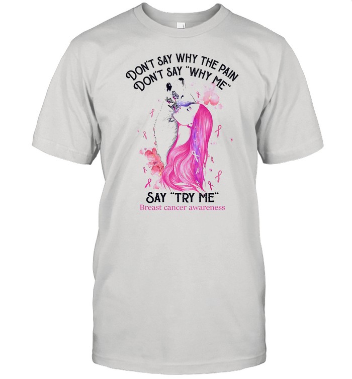 Dont say why the pain dont say why me say try me breast cancer awareness shirt