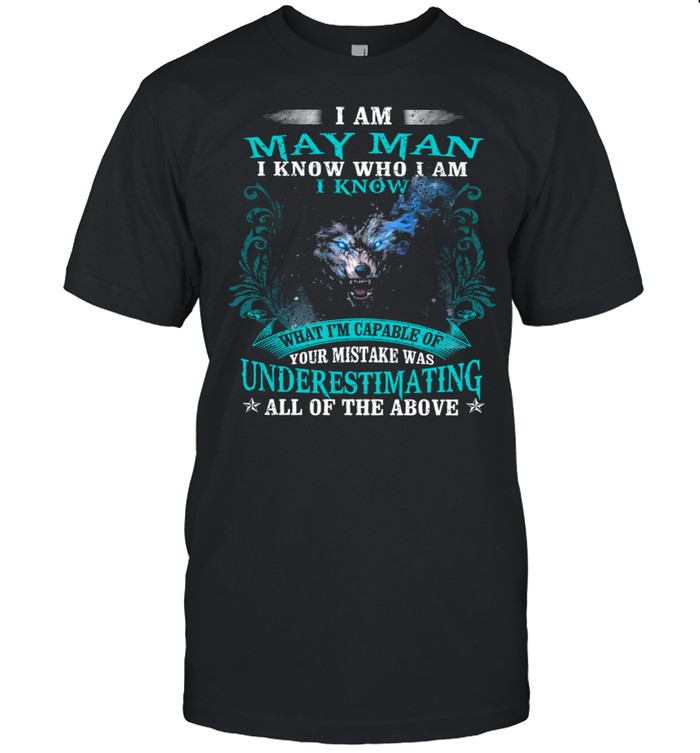 I Am May Man I Know Who I Am I Know Underestimating All Of The Above Wolf shirt