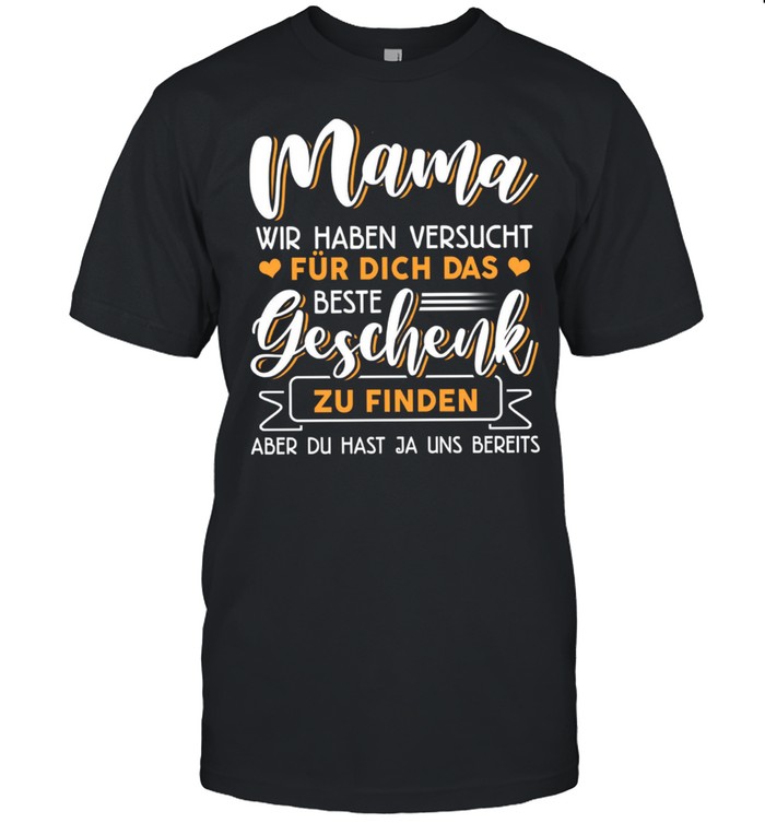 Mama Wir Haben Versucht Für Dich Das Beste Geschenk Zu Finden shirt