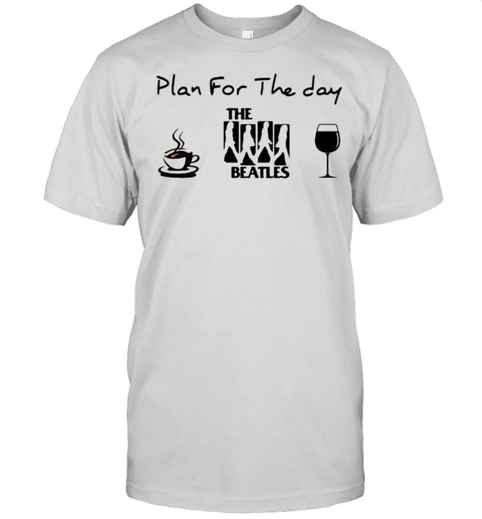 Plan For The Day The Beatles Coffee And Wine Shirt