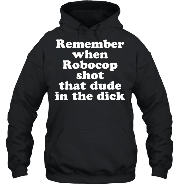 Remember When Robocop Shot That Dude In The Drick shirt Unisex Hoodie