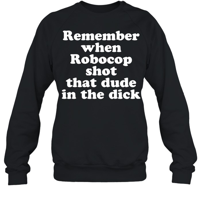 Remember When Robocop Shot That Dude In The Drick shirt Unisex Sweatshirt