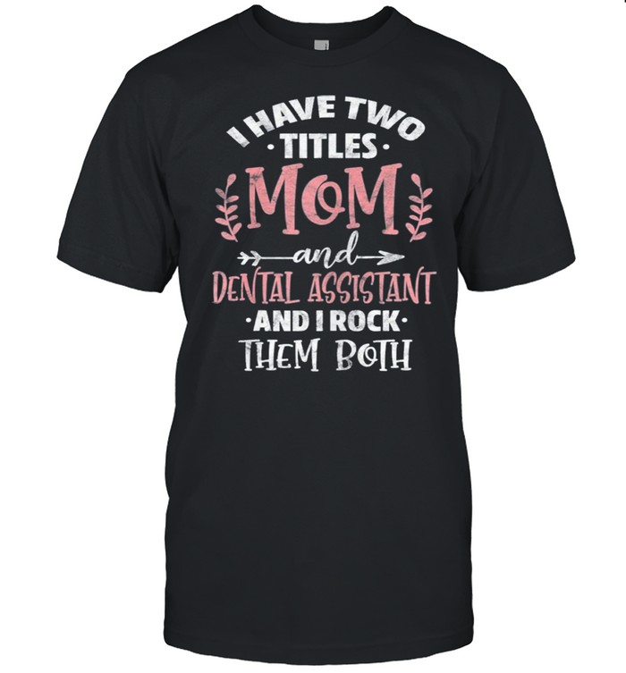 I have I have two titles mom and dental assistant mothers day shirt