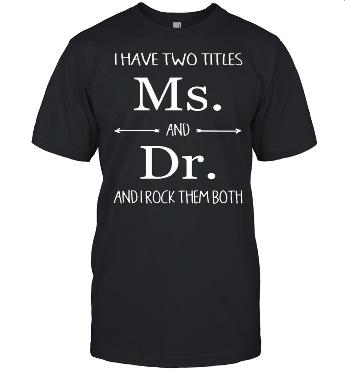 I Have Two Titles Ms And Dr And I Rock Them Both shirt
