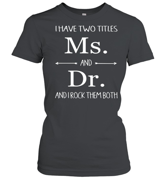 I Have Two Titles Ms And Dr And I Rock Them Both shirt Classic Women's T-shirt