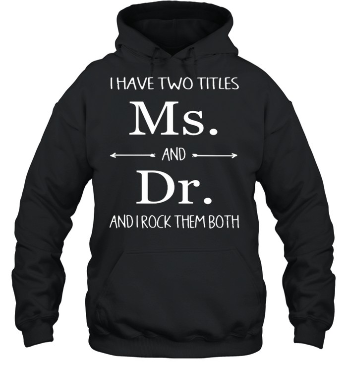I Have Two Titles Ms And Dr And I Rock Them Both shirt Unisex Hoodie