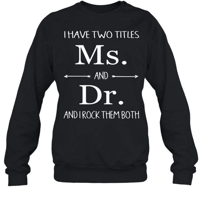 I Have Two Titles Ms And Dr And I Rock Them Both shirt Unisex Sweatshirt